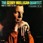 Gerry Mulligan Quartet – What Is There To Say? (Album)